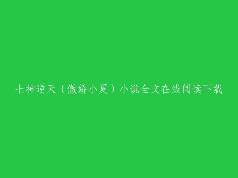 你可以在网上找到七神逆天(傲娇小夏)小说的全文在线阅读和下载。这个小说是由傲娇小夏创作的，你可以在QQ阅读上免费阅读它的章节，也可以在那里找到最新章节  。