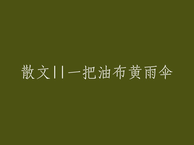 好的，我理解了。您需要我重写这个标题：“散文||一把油布黄雨伞”。这是一个非常好的标题，它可以吸引读者的注意力并让他们想要了解更多关于这个主题的信息。如果您需要任何帮助，请随时告诉我。