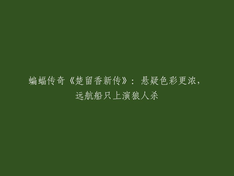 重写后的标题：《楚留香新传》：神秘的蝙蝠传奇，遥远航船上的狼人杀谜局