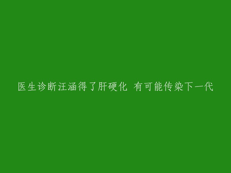 汪涵被诊断为肝硬化，可能存在遗传风险给下一代