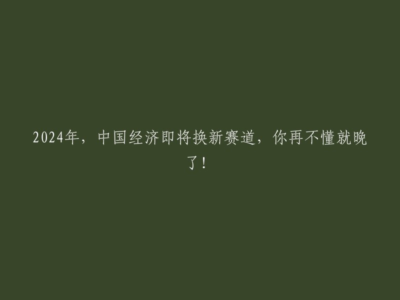 【必读】2024年，中国经济巨变来临，你若不知，将错过重大机遇！