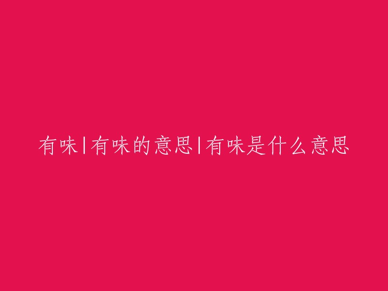 “有味”是一个汉语词语，意思是“有意味、有情趣”，也可以指“食品滋味好” 。如果您需要重写标题，您可以考虑使用“有味的意义”或“有味的解释”等类似的表述。