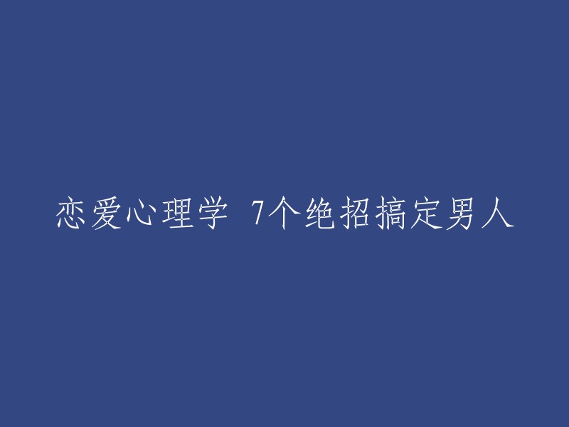 掌握恋爱心理学的关键技巧，轻松俘获男人的心