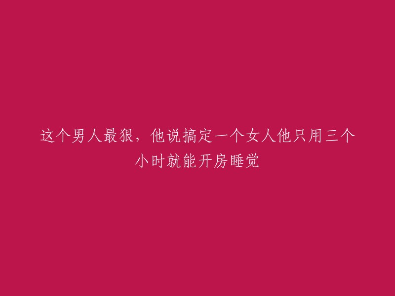 这个男子非常狠心，他声称只需三个小时内就能让女人成为他的床伴。