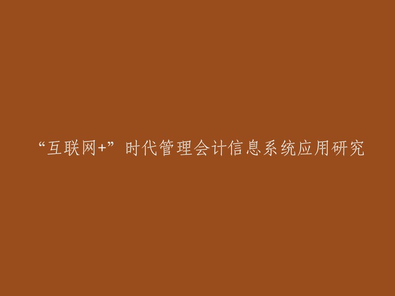 探索“互联网+”环境下管理会计信息系统的有效应用