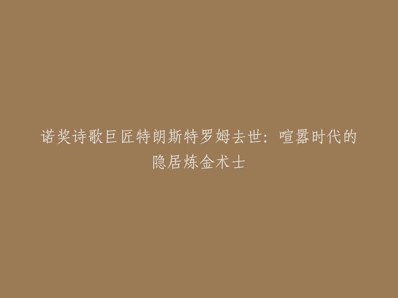 特朗斯特罗姆逝世：喧嚣时代的隐居诗坛大师