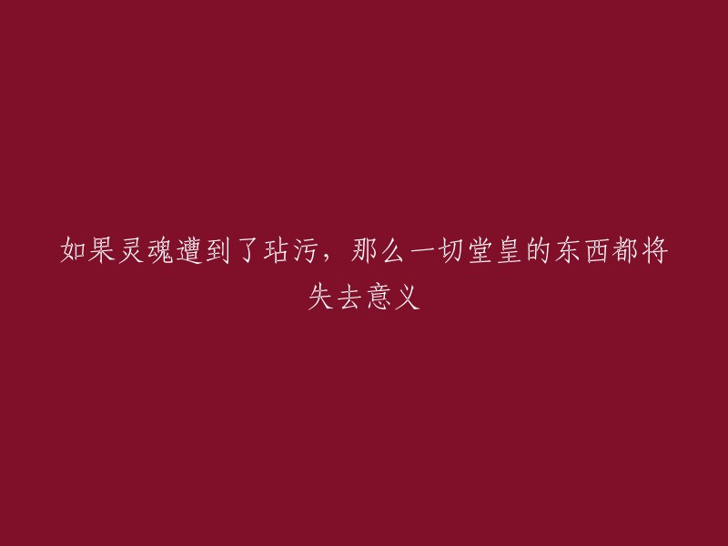 如果心灵受到玷污，所有外在的光辉都将失去其价值。