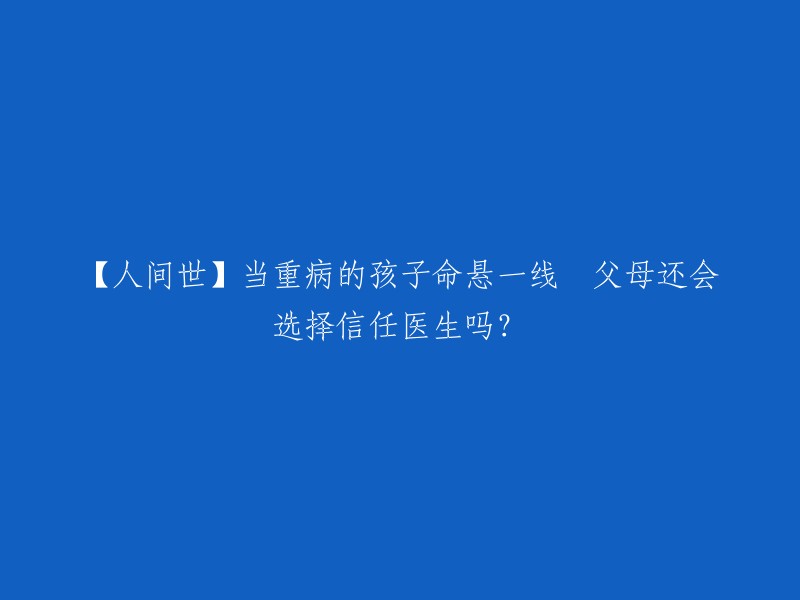 【人间世】重病儿童生命垂危，父母是否仍信任医生？