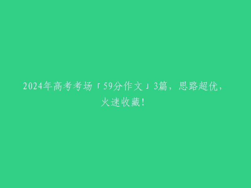 024年高考作文题目「59分范文」3篇，思维独特，赶快收藏！