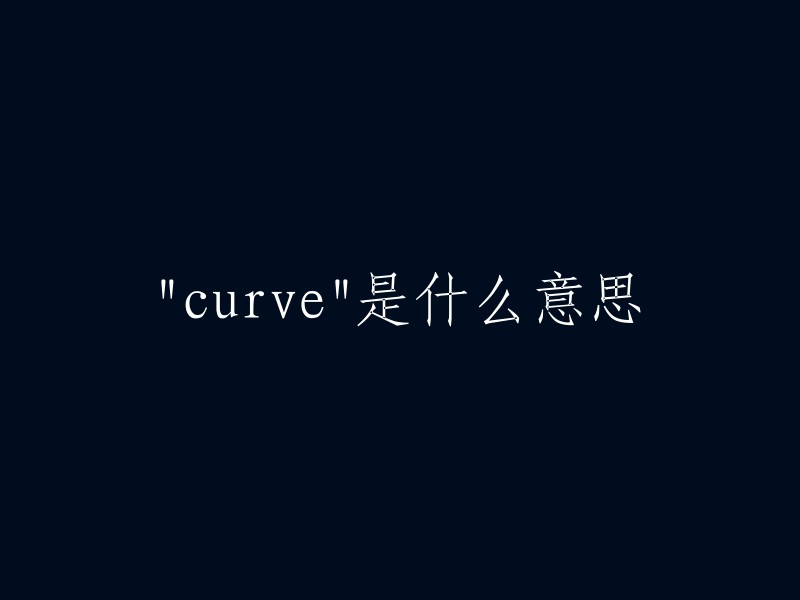 curve"的意思是曲线、弧线、弯曲或弯曲部分。