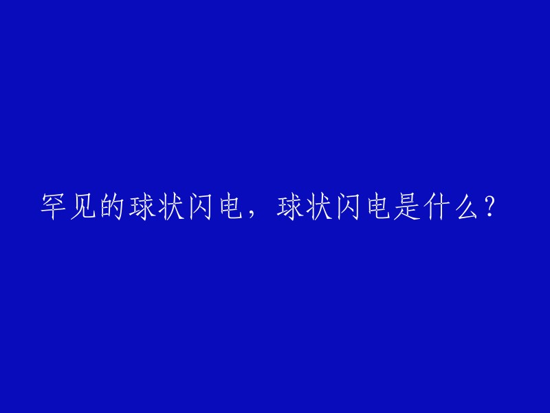 揭秘罕见现象：球状闪电的奥秘及其科学意义