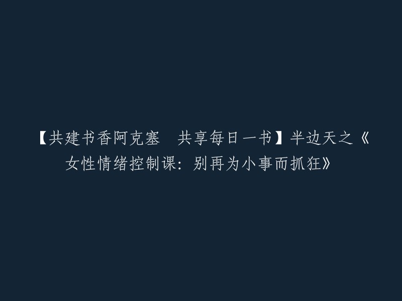 【共建书香阿克塞  共享每日一书】半边天之《女性情绪控制课：别再为小事而抓狂》