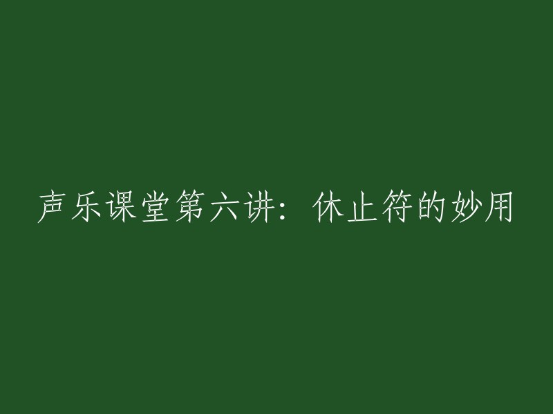 第六讲：休止符在声乐课堂中的巧妙运用