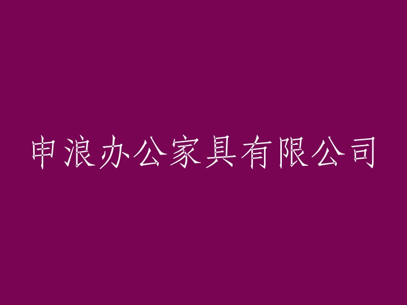 申浪办公家具有限公司：专注办公家具设计与制造，打造舒适办公环境