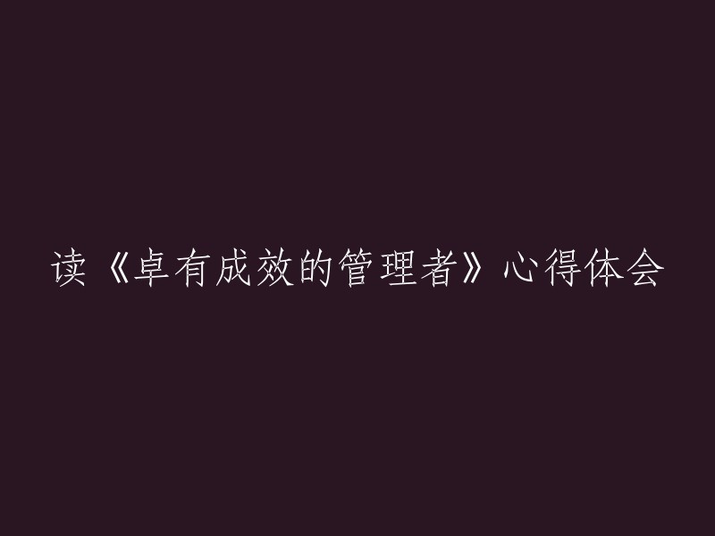 阅读《卓有成效的管理者》后的心得体会