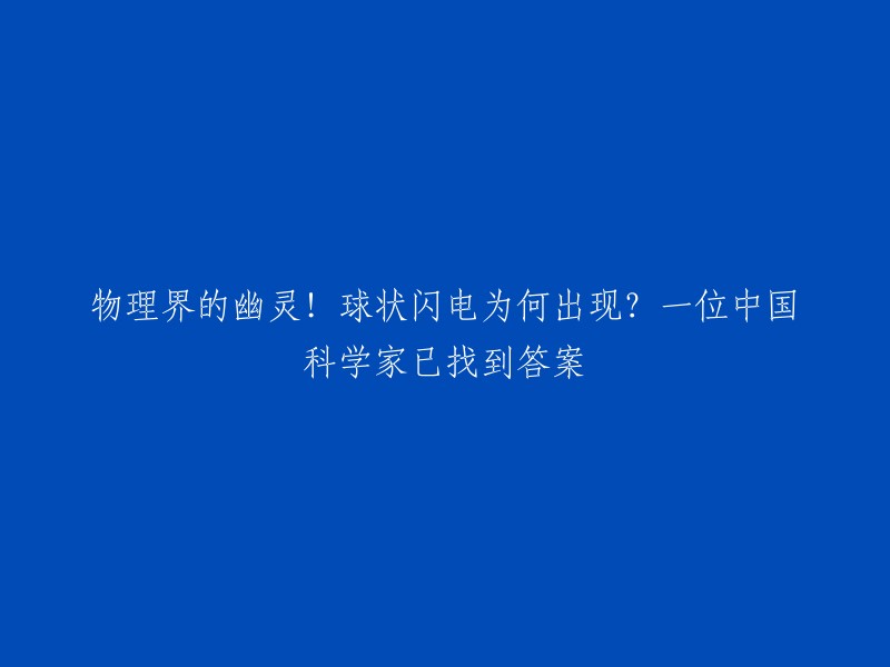 物理界的幽灵！球状闪电为何出现？一位中国科学家已找到答案