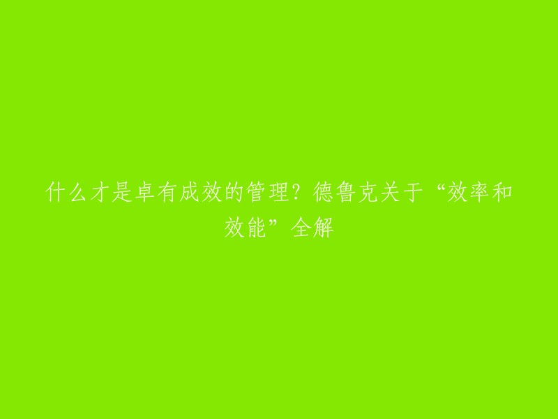 什么才是卓有成效的管理？德鲁克关于“效率和效能”全解