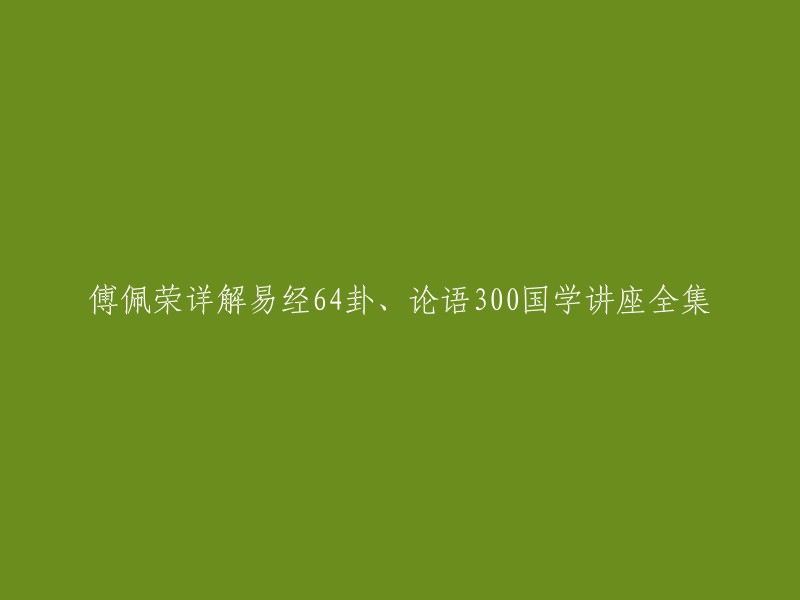 傅佩荣的国学讲座全集，深入解析《易经》64卦和《论语》300篇。

探索《易经》智慧，领悟孔子思想精髓。