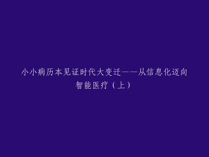 小小病历本映射医疗革新之路——从数字化到智能医疗的飞跃（上篇）