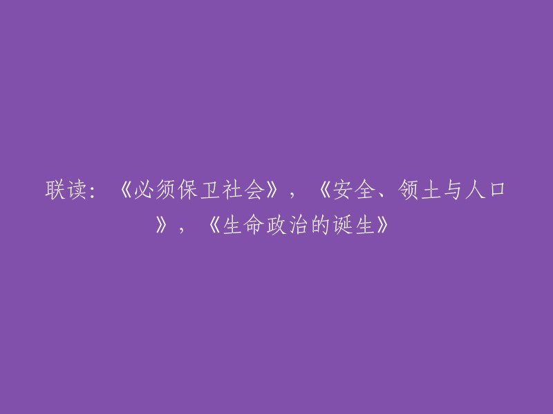 联合阅读：《保卫社会的责任》，《安全、领土与人口的关系》，以及《生命政治的诞生》