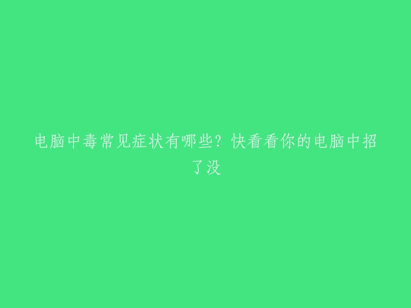 电脑感染病毒后常见的症状有哪些？快来检查你的电脑是否中招。