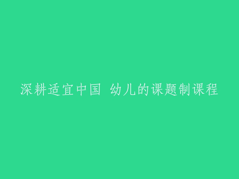 开发适合中国幼儿的深度课题制课程研究