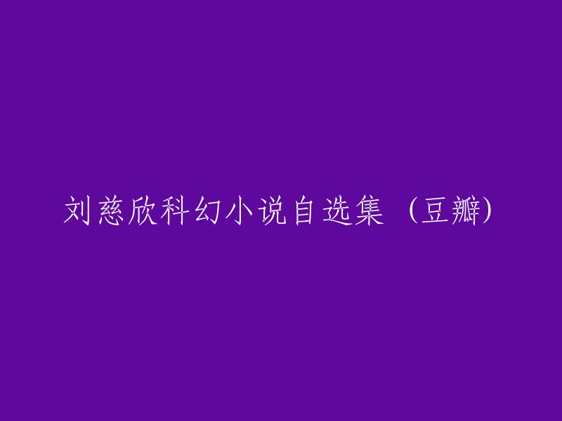 《刘慈欣科幻小说精选集》豆瓣用户评论汇总