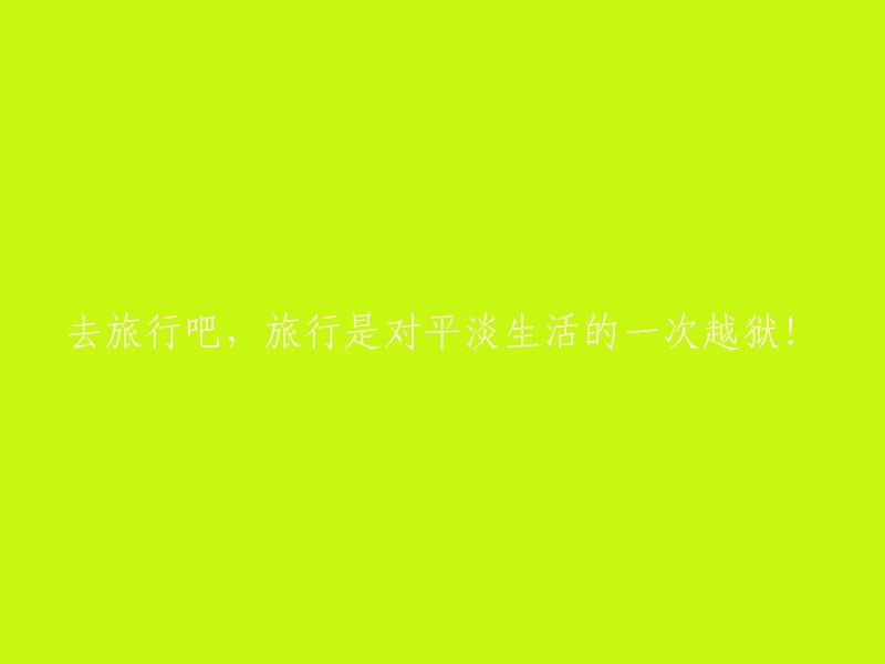 逃离日常琐事，去旅行吧！这是对平凡生活的一次精神自由之旅！"