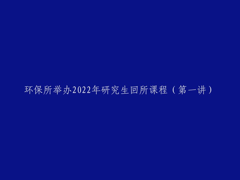 环境科学研究所成功举办2022年研究生返校课程首讲