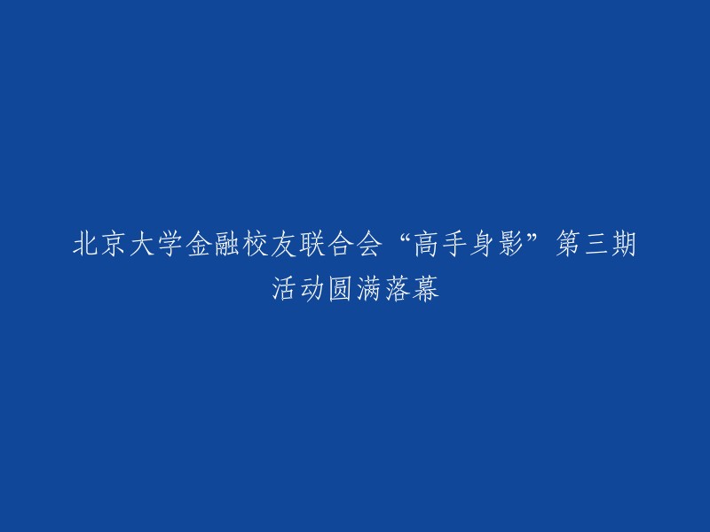 北京大学金融校友联合会“高手身影”第三期活动成功落幕