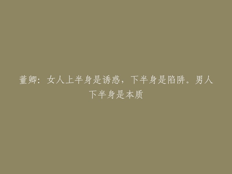 董卿：女性的上半身充满诱惑，而下半身则可能是陷阱。男性的本质往往体现在他们的下半身。