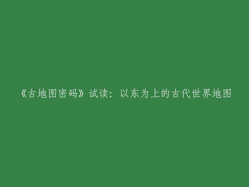 《古地图密码：探索以东为上的古代世界》—初步阅读体验