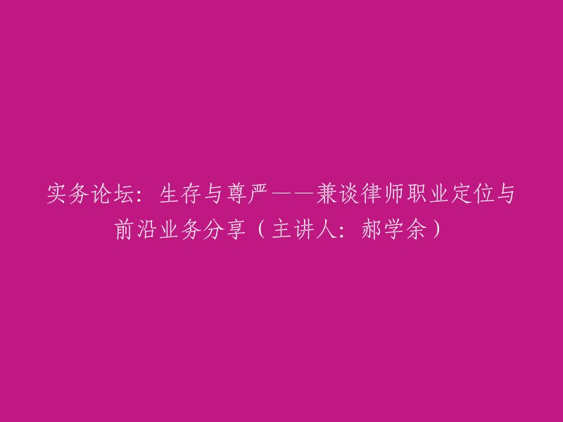 实务探讨：生存、尊严与律师职业定位——郝学余分享前沿业务经验"