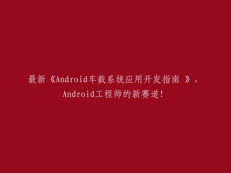 《最新Android车载系统应用开发指南：开启Android工程师的新职业道路》