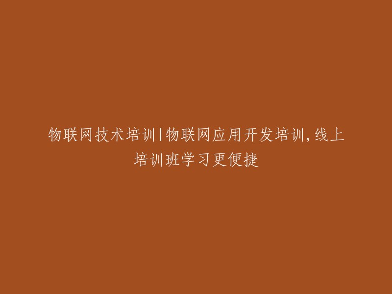 物联网技术与应用开发线上培训课程，提升您的便捷学习体验