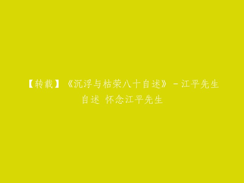 好的，我可以帮你重写这个标题。以下是我为您重写的标题：

【转载】江平先生自述《沉浮与枯荣八十自述》-怀念江平先生