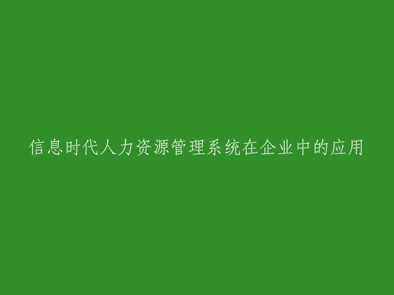 信息时代下的人力资源管理系统在企业的运用与影响