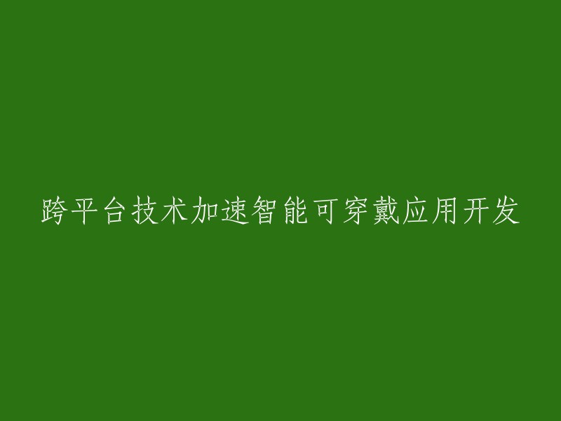 跨平台技术促进智能可穿戴设备应用程序的开发