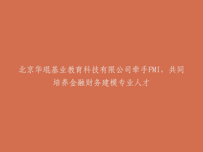 北京华琨基业教育科技有限公司与FMI合作，共同致力于培养金融财务建模专业人才