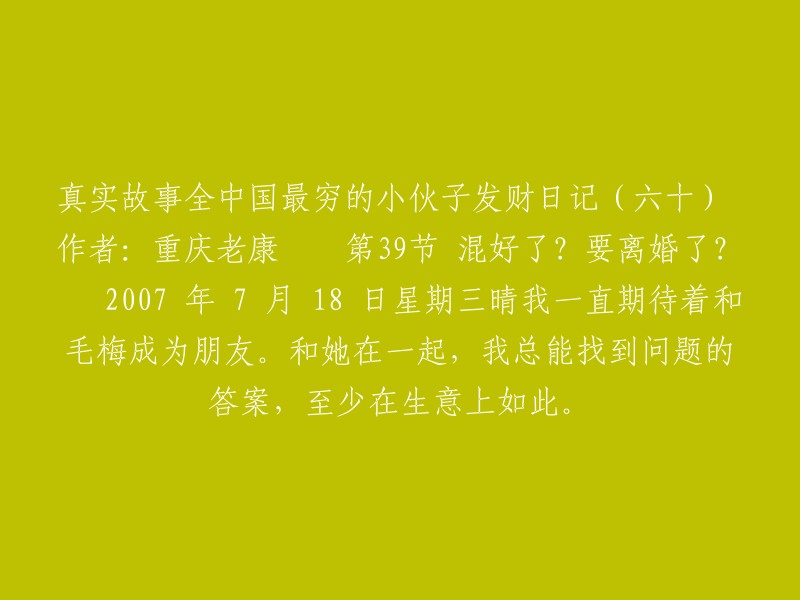 《全中国最穷小伙子的致富日记（第六十篇）》作者：重庆老康 2007年7月18日，星期三 晴 —— 期待与毛梅成为朋友。她总能为我提供解决商业问题的答案。