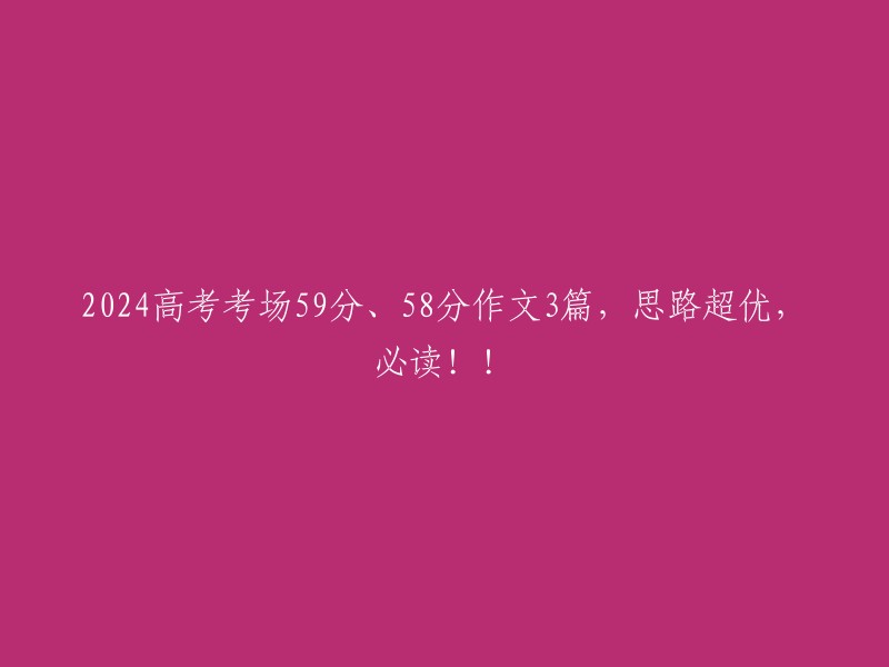 024年高考考场作文3篇：59分与58分的思路解析，不容错过！